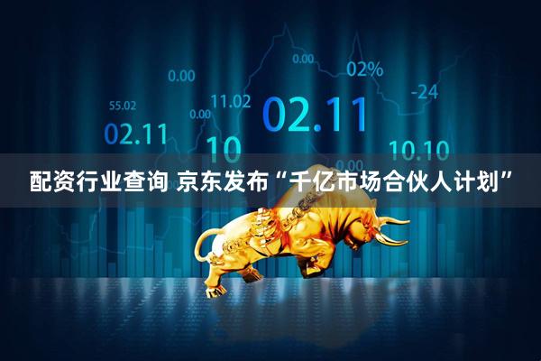 配资行业查询 京东发布“千亿市场合伙人计划”
