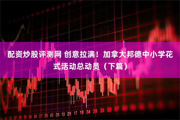 配资炒股评测网 创意拉满！加拿大邦德中小学花式活动总动员（下篇）