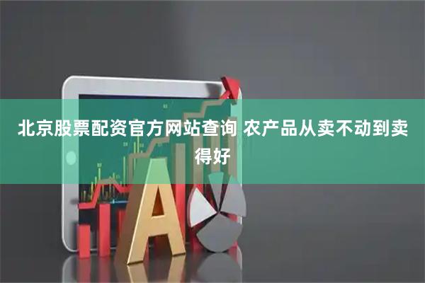北京股票配资官方网站查询 农产品从卖不动到卖得好