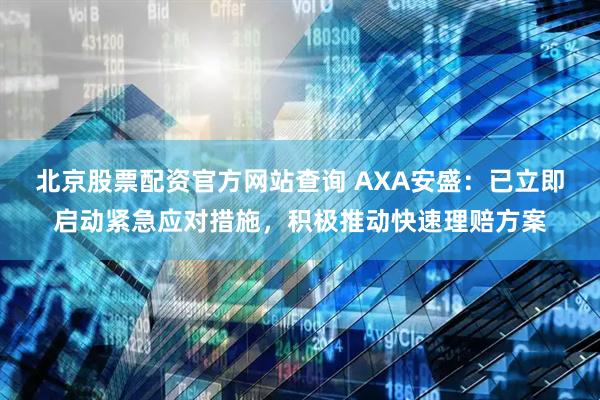 北京股票配资官方网站查询 AXA安盛：已立即启动紧急应对措施，积极推动快速理赔方案